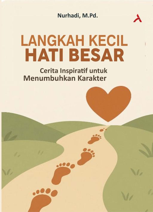 LANGKAH KECIL, HATI BESAR : CERITA INSPIRATIF UNTUK MENUMBUHKAN KARAKTER