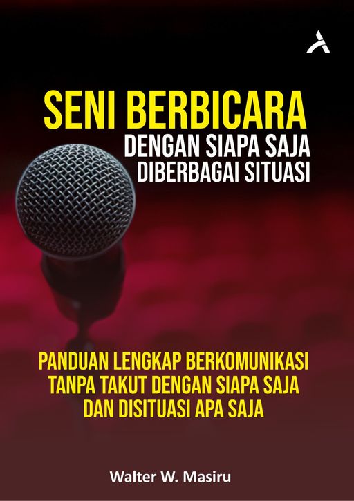 Seni Berbicara Dengan Siapa Saja Di berbagai Situasi : Panduan Lengkap Berkomunikasi Tanpa Takut Dengan Siapa Saja Dan Disituasi Apa Saja